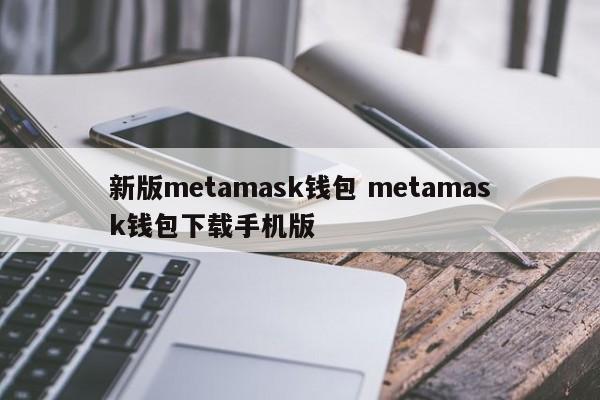 新版metamask钱包 metamask钱包下载手机版简介__钱包ui