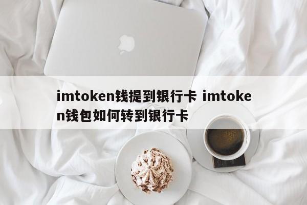 imtoken提现到银行卡__钱包转账到银行卡