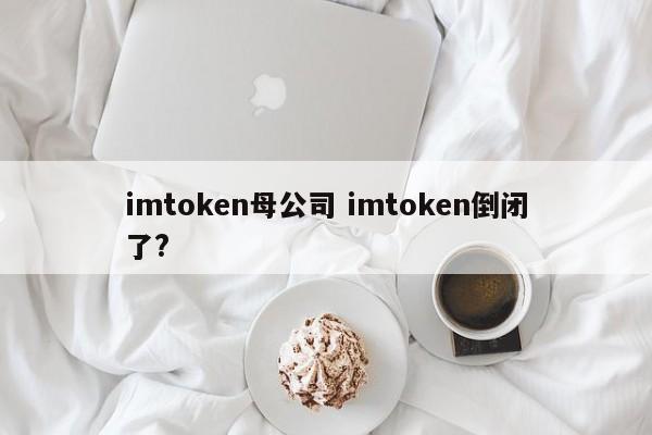 _imtoken会倒闭吗_imtoken倒闭