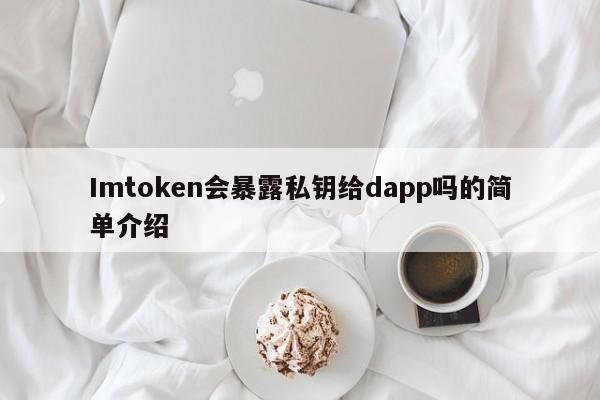 Imtoken会暴露私钥给dapp吗的简单介绍__Imtoken会暴露私钥给dapp吗的简单介绍