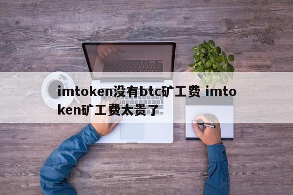 imtoken矿工费越来越高__imtoken钱包矿工费不足