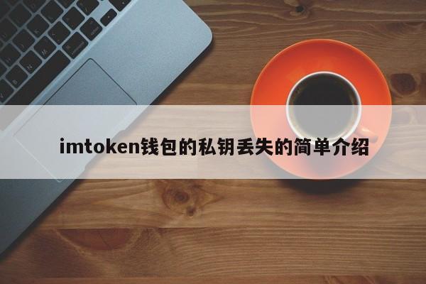 _imtoken钱包的私钥丢失的简单介绍_imtoken钱包的私钥丢失的简单介绍