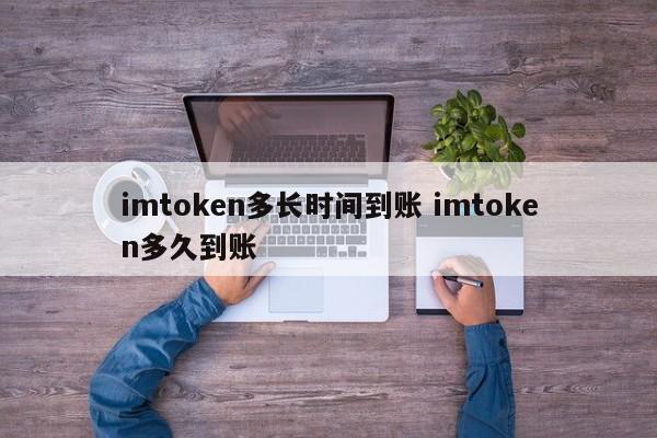 _几日到账_imtoken收款最晚多久到