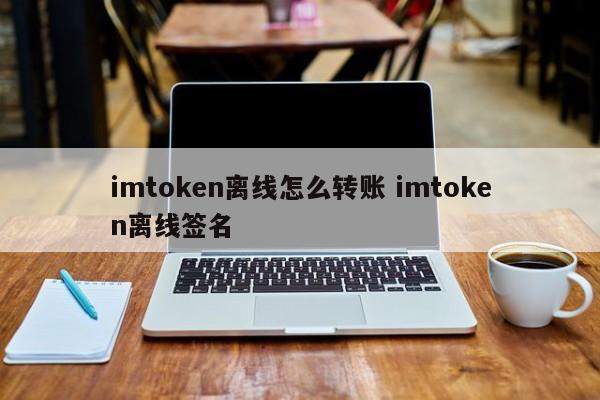 _离线签名是什么意思_imtoken离线怎么转账