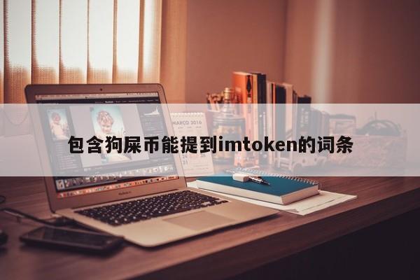 包含狗屎币能提到imtoken的词条_包含狗屎币能提到imtoken的词条_