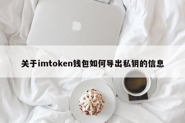 _关于imtoken钱包如何导出私钥的信息简介_关于imtoken钱包如何导出私钥的信息简介