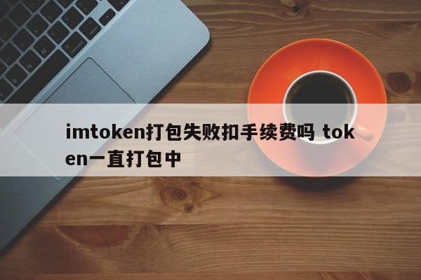 imtoken打包失败_钱包打包失败_